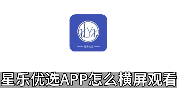 星乐优选APP怎么横屏观看