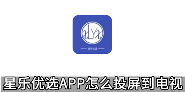 星乐优选APP怎么投屏到电视