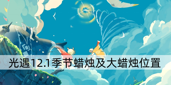 光遇12.1任务攻略 光遇12.1任务季节蜡烛及大蜡烛位置