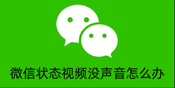 微信状态视频没声音怎么办 微信状态视频为什么没有声音