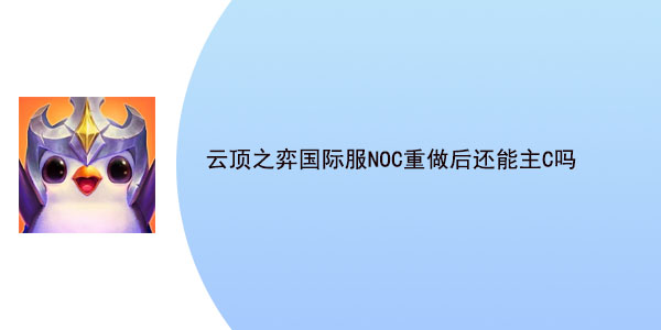 云顶之弈国际服NOC重做后还能主C吗