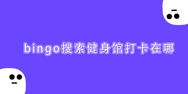 bingo搜索健身馆打卡在哪