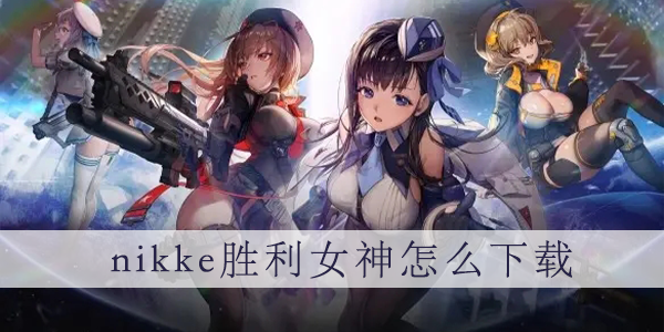 NIKKE胜利女神手游怎么下载