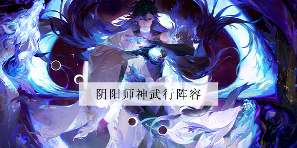 阴阳师神武行阵容推荐