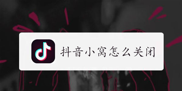 抖音小窝怎么关闭