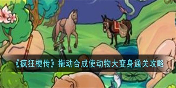 疯狂梗传拖动合成使动物大变身怎么过