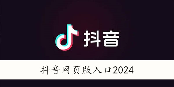 抖音网页版入口2024